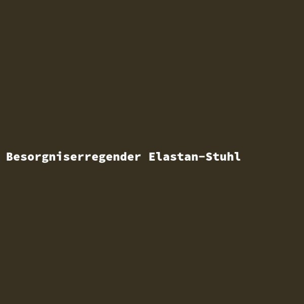 Besorgniserregender Elastan-Stuhl
